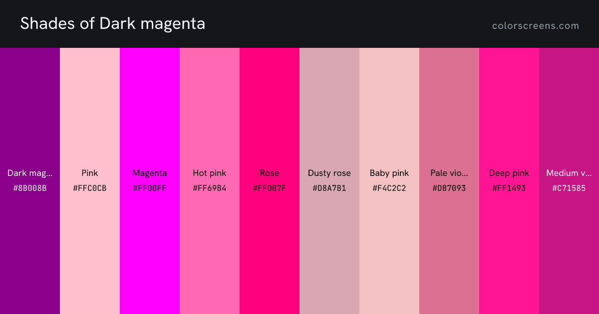 Shades of Dark magenta: Dark magenta #8B008B, Pink #FFC0CB, Magenta #FF00FF, Hot pink #FF69B4, Rose #FF007F, Dusty rose #D8A7B1, Baby pink #F4C2C2, Pale violet red #DB7093, Deep pink #FF1493, Medium violet red #C71585