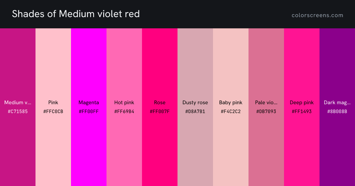 Shades of Medium violet red: Medium violet red #C71585, Pink #FFC0CB, Magenta #FF00FF, Hot pink #FF69B4, Rose #FF007F, Dusty rose #D8A7B1, Baby pink #F4C2C2, Pale violet red #DB7093, Deep pink #FF1493, Dark magenta #8B008B
